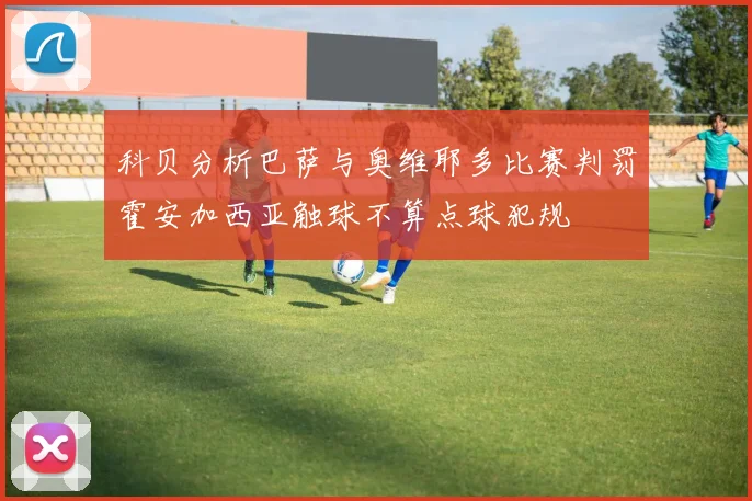 科贝分析巴萨与奥维耶多比赛判罚霍安加西亚触球不算点球犯规