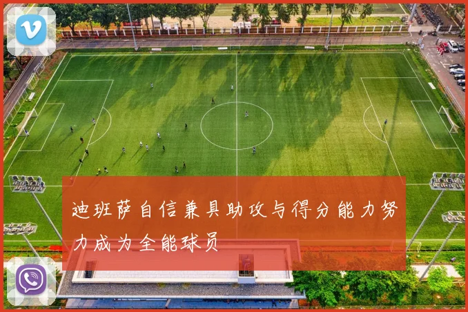 迪班萨自信兼具助攻与得分能力努力成为全能球员