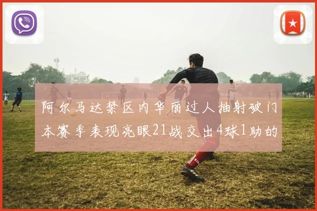 阿尔马达禁区内华丽过人抽射破门本赛季表现亮眼21战交出4球1助的佳绩